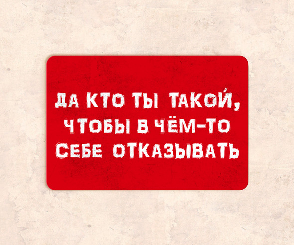 Таблички Да кто ты такой, чтобы в чет-то себе отказывать